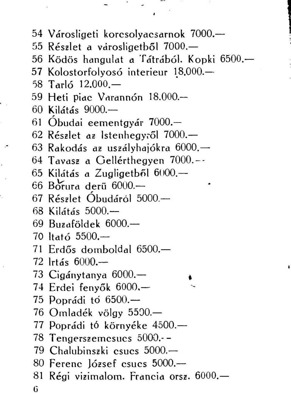 -- 65 Kilátás a Zugligetből 6000 66 Borura derű 6000. 67 Részlet Óbudáról 5000. 68 Kilátás 5000. 69 Búzaföldek 6000. 70 Itató 5500 71 Erdős domboldal 6500. 72 Irtás 6000.