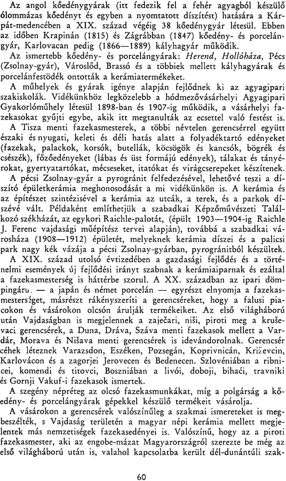 Az ismertebb kőedény- és porcelángyárak: Herend, Hollóháza, Pécs (Zsolnay-gyár), Városlőd, Brassó és a többiek mellett kályhagyárak és porcelánfestödék ontották a kerámiatermékeket.