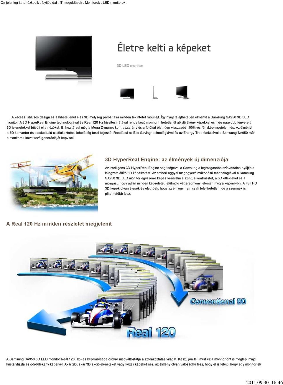 A 3D HyperReal Engine technológiával és Real 120 Hz frissítési rátával rendelkező monitor hihetetlenül gördülékeny képekkel és még nagyobb fényerejű 3D jelenetekkel bűvöli el a nézőket.
