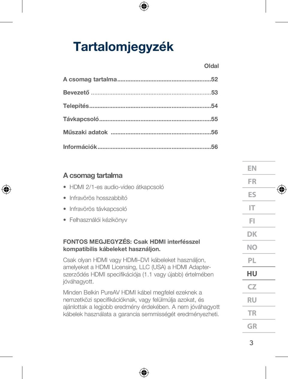 használjon. Csak olyan HDMI vagy HDMI DVI kábeleket használjon, amelyeket a HDMI Licensing, LLC (USA) a HDMI Adapterszerződés HDMI specifikációja (1.1 vagy újabb) értelmében jóváhagyott.