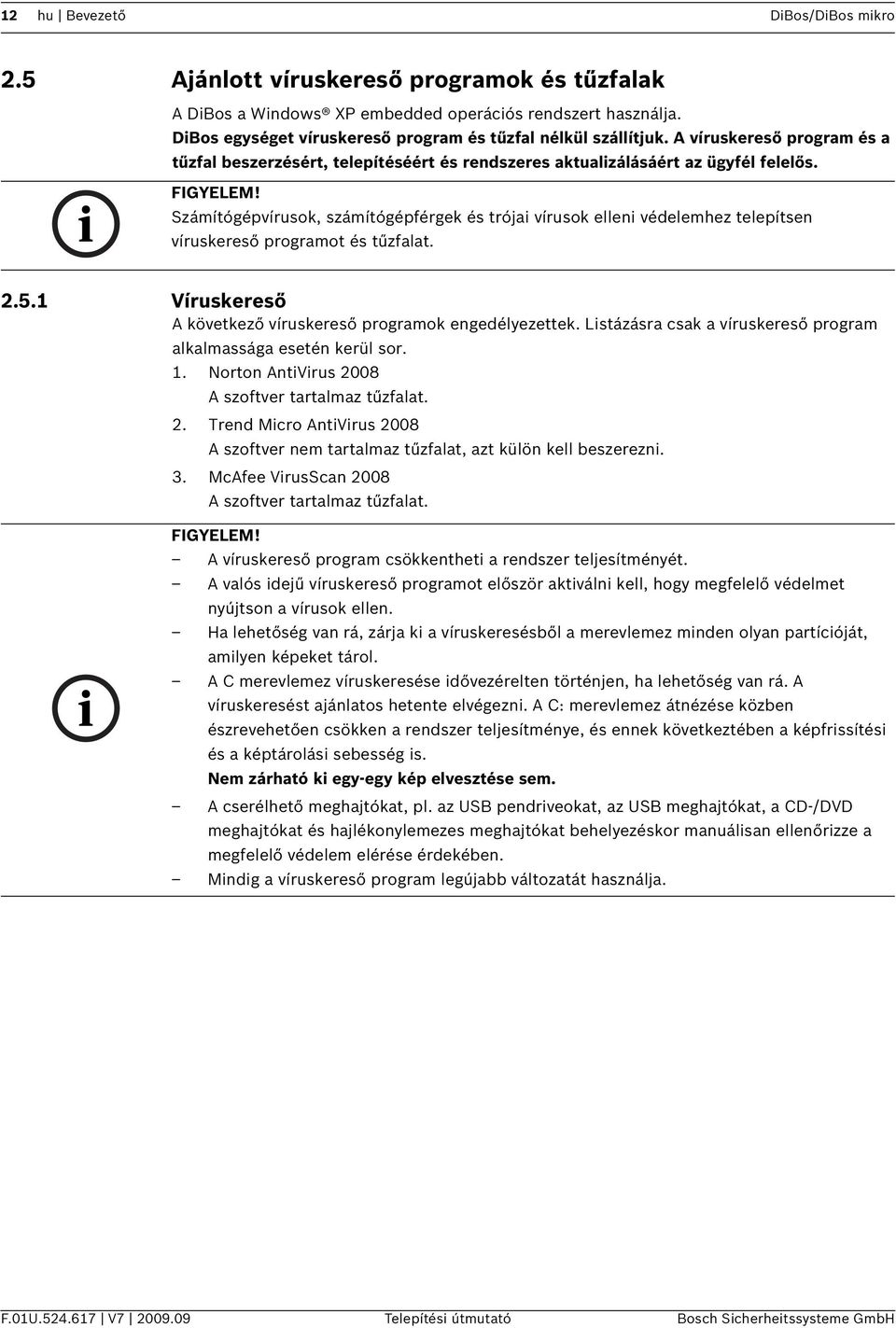 Számítógépvírusok, számítógépférgek és trójai vírusok elleni védelemhez telepítsen víruskereső programot és tűzfalat. 2.5.1 Víruskereső A következő víruskereső programok engedélyezettek.