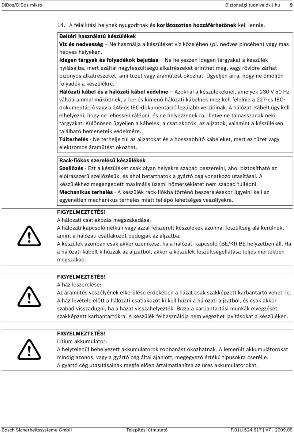 Idegen tárgyak és folyadékok bejutása Ne helyezzen idegen tárgyakat a készülék nyílásaiba, mert ezáltal nagyfeszültségű alkatrészeket érinthet meg, vagy rövidre zárhat bizonyos alkatrészeket, ami