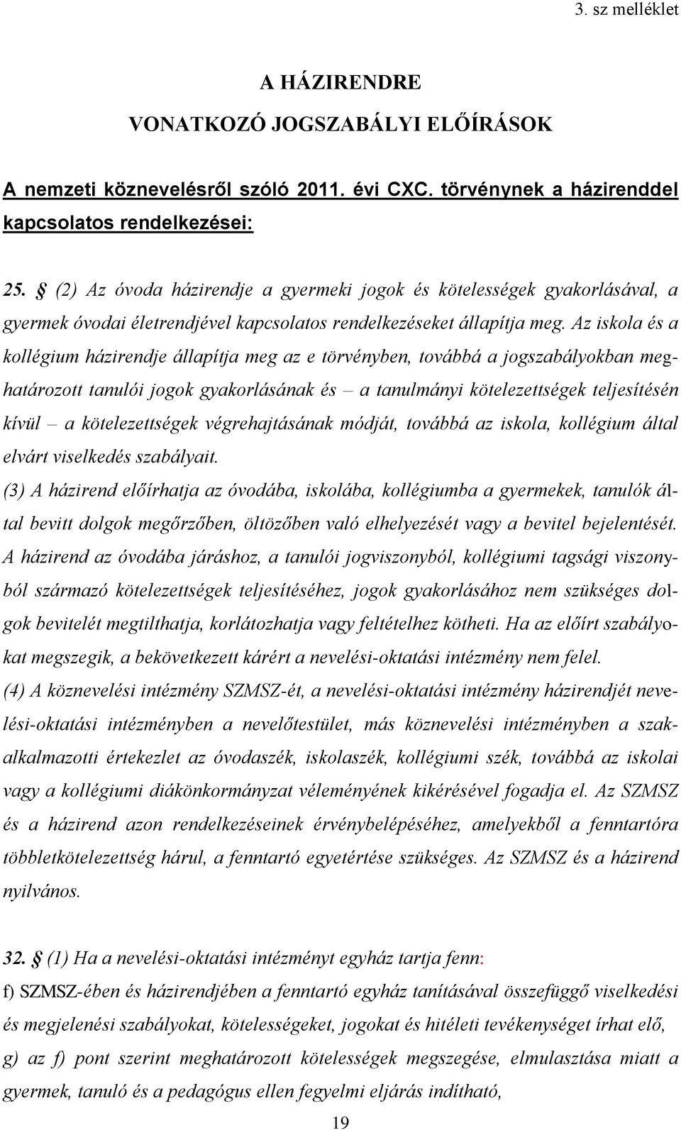 Az iskola és a kollégium házirendje állapítja meg az e törvényben, továbbá a jogszabályokban meghatározott tanulói jogok gyakorlásának és a tanulmányi kötelezettségek teljesítésén kívül a