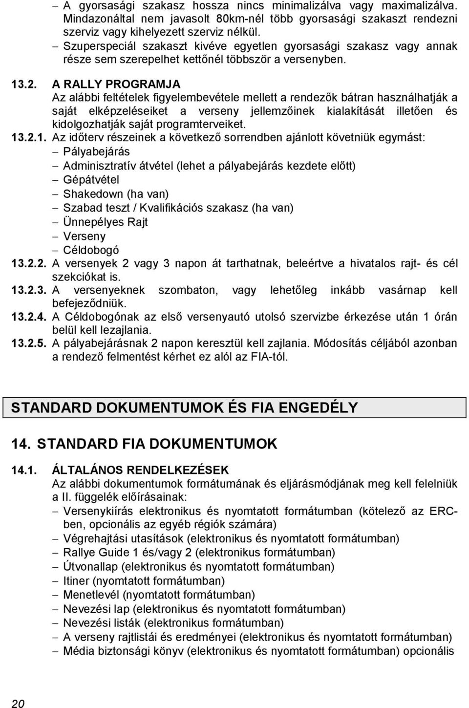 A RALLY PROGRAMJA Az alábbi feltételek figyelembevétele mellett a rendezők bátran használhatják a saját elképzeléseiket a verseny jellemzőinek kialakítását illetően és kidolgozhatják saját