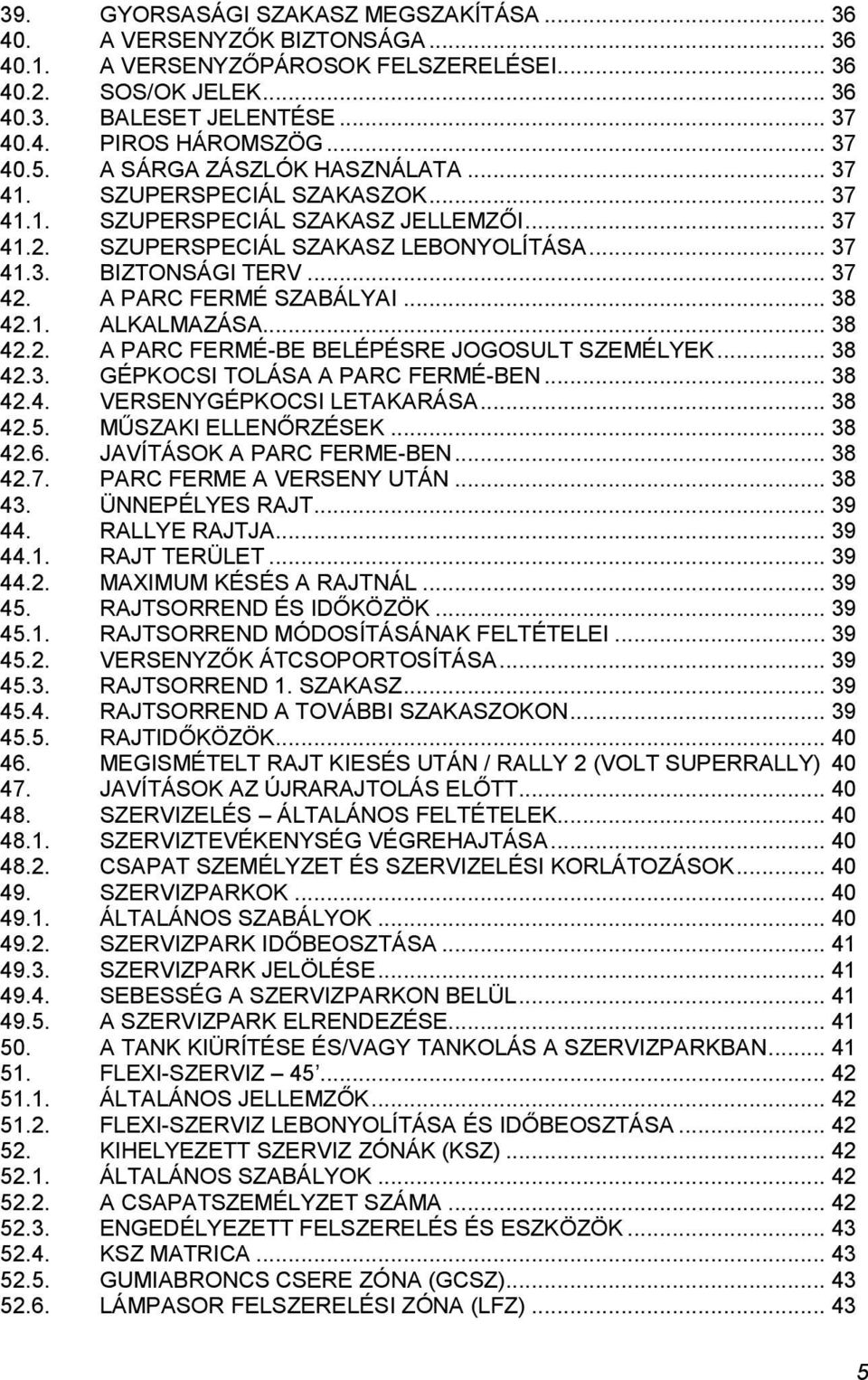 A PARC FERMÉ SZABÁLYAI... 38 42.1. ALKALMAZÁSA... 38 42.2. A PARC FERMÉ-BE BELÉPÉSRE JOGOSULT SZEMÉLYEK... 38 42.3. GÉPKOCSI TOLÁSA A PARC FERMÉ-BEN... 38 42.4. VERSENYGÉPKOCSI LETAKARÁSA... 38 42.5.