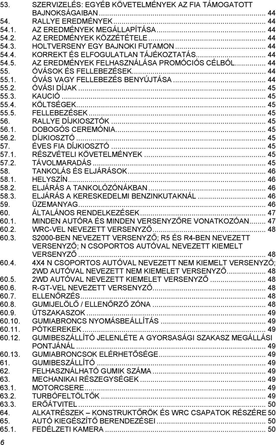 ÓVÁSI DÍJAK... 45 55.3. KAUCIÓ... 45 55.4. KÖLTSÉGEK... 45 55.5. FELLEBEZÉSEK... 45 56. RALLYE DÍJKIOSZTÓK... 45 56.1. DOBOGÓS CEREMÓNIA... 45 56.2. DÍJKIOSZTÓ... 45 57. ÉVES FIA DÍJKIOSZTÓ... 45 57.1. RÉSZVÉTELI KÖVETELMÉNYEK.