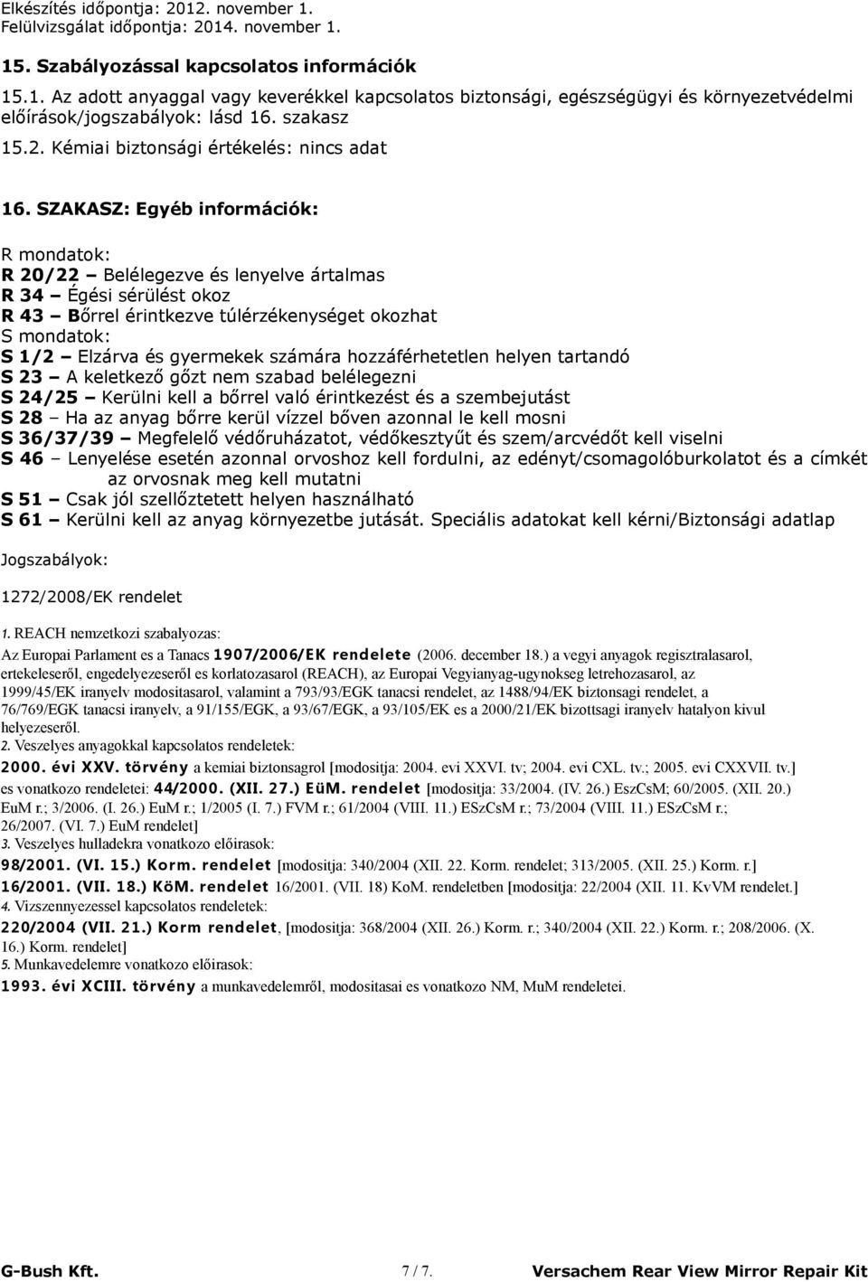 SZAKASZ: Egyéb információk: R mondatok: R 20/22 Belélegezve és lenyelve ártalmas R 34 Égési sérülést okoz R 43 Bőrrel érintkezve túlérzékenységet okozhat S mondatok: S 1/2 Elzárva és gyermekek