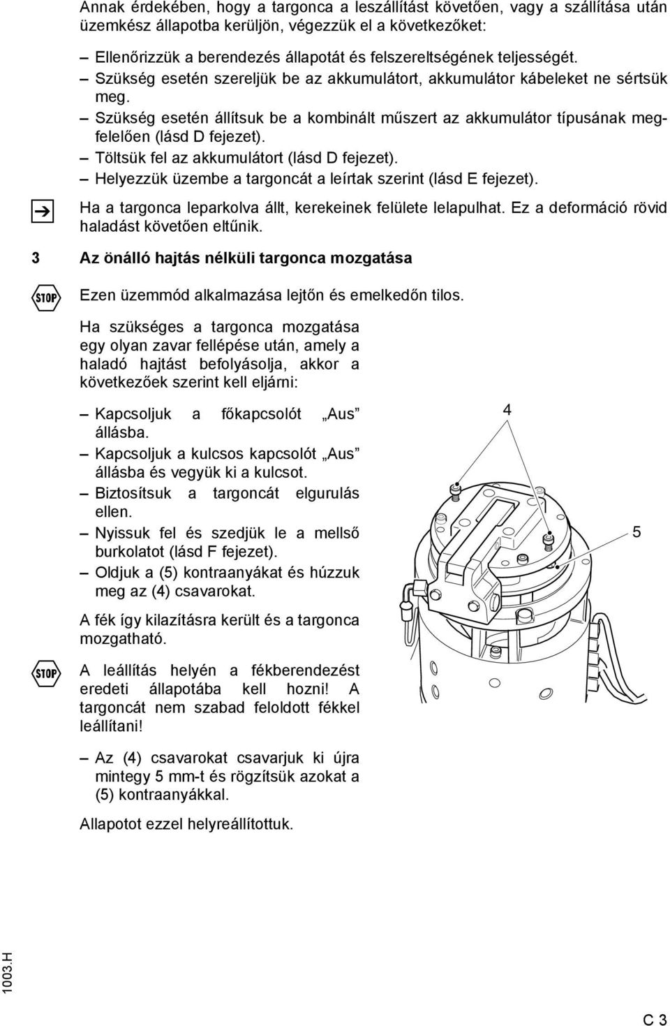 Töltsük fel az akkumulátort (lásd D fejezet). Helyezzük üzembe a targoncát a leírtak szerint (lásd E fejezet). Ha a targonca leparkolva állt, kerekeinek felülete lelapulhat.