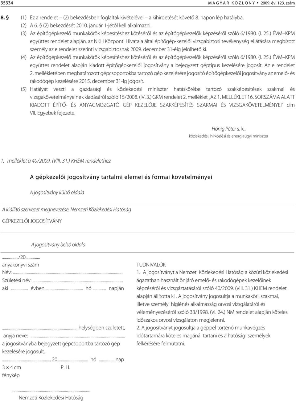 ) ÉVM KPM együttes rendelet alapján, az NKH Központi Hivatala által építõgép-kezelõi vizsgabiztosi tevékenység ellátására megbízott személy az e rendelet szerinti vizsgabiztosnak 2009.