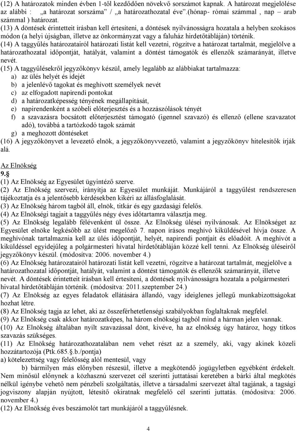 (13) A döntések érintetteit írásban kell értesíteni, a döntések nyilvánosságra hozatala a helyben szokásos módon (a helyi újságban, illetve az önkormányzat vagy a faluház hirdetőtábláján) történik.