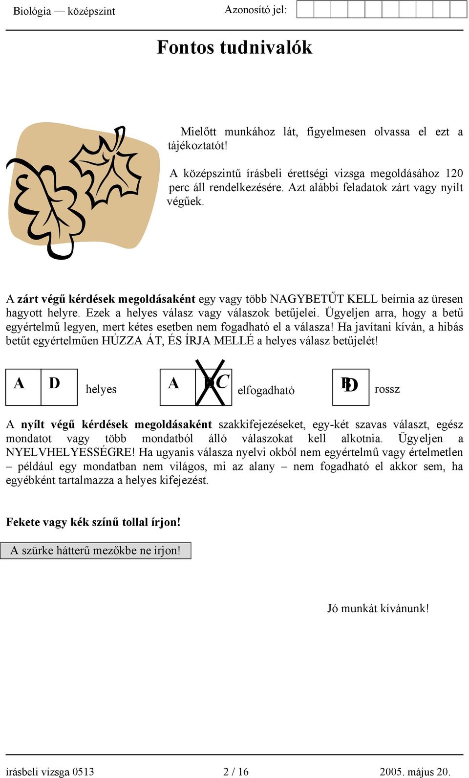 Ügyeljen arra, hogy a betű egyértelmű legyen, mert kétes esetben nem fogadható el a válasza! Ha javítani kíván, a hibás betűt egyértelműen HÚZZA ÁT, ÉS ÍRJA MELLÉ a helyes válasz betűjelét!