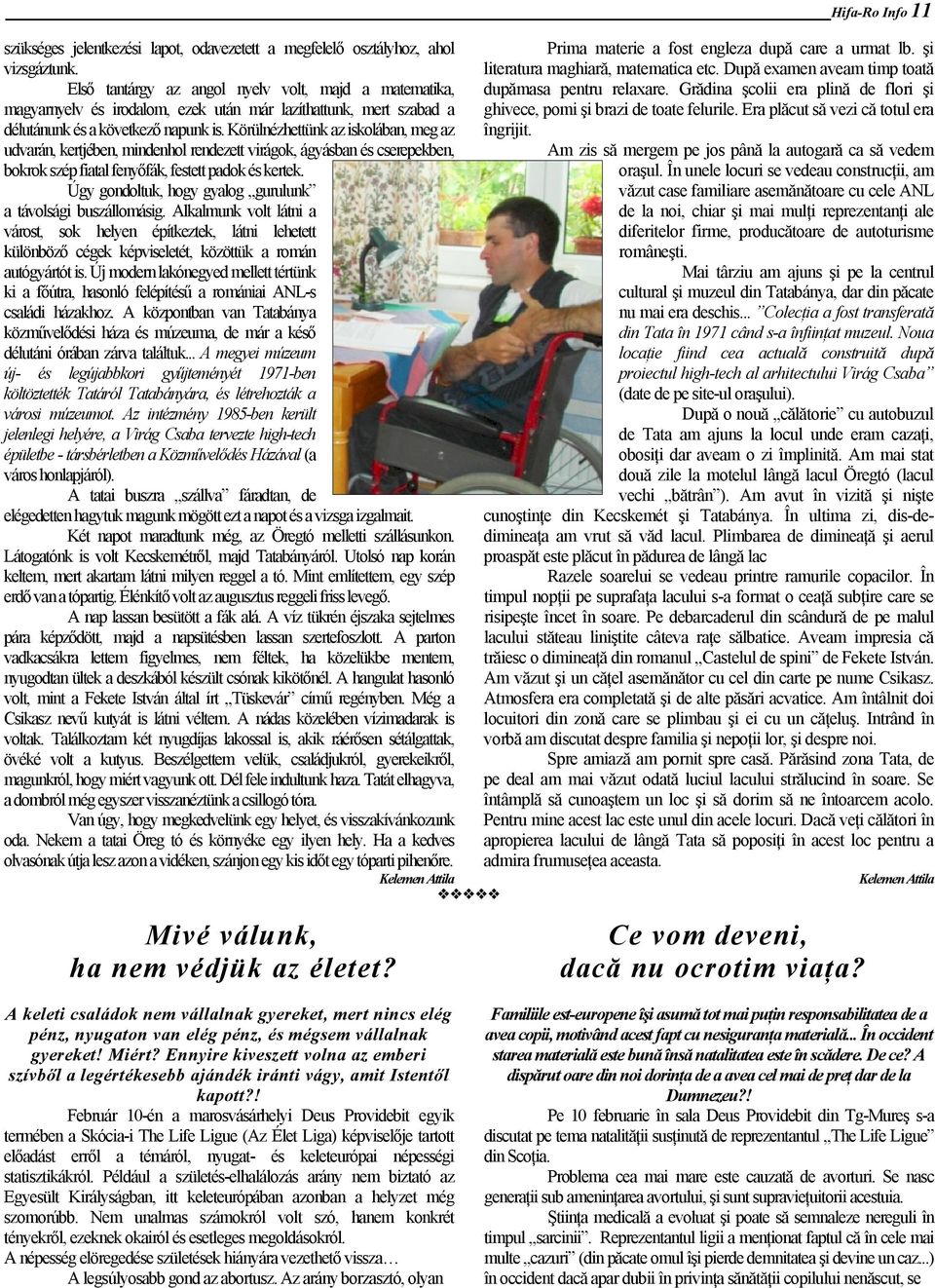 Körülnézhettünk az iskolában, meg az udvarán, kertjében, mindenhol rendezett virágok, ágyásban és cserepekben, bokrok szép fiatal fenyőfák, festett padok és kertek.