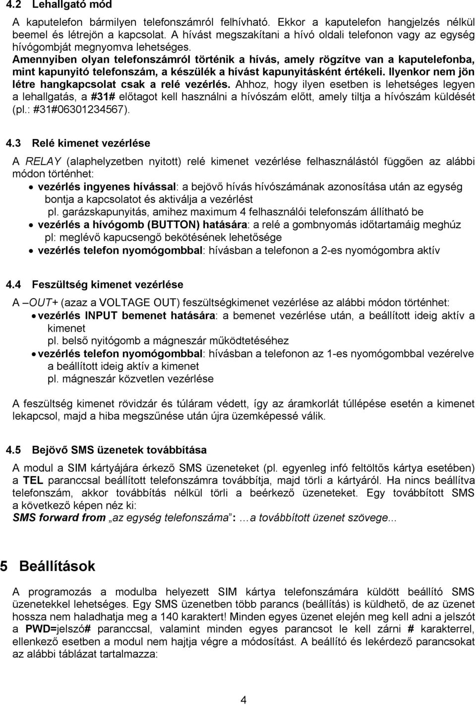 Amennyiben olyan telefonszámról történik a hívás, amely rögzítve van a kaputelefonba, mint kapunyitó telefonszám, a készülék a hívást kapunyitásként értékeli.