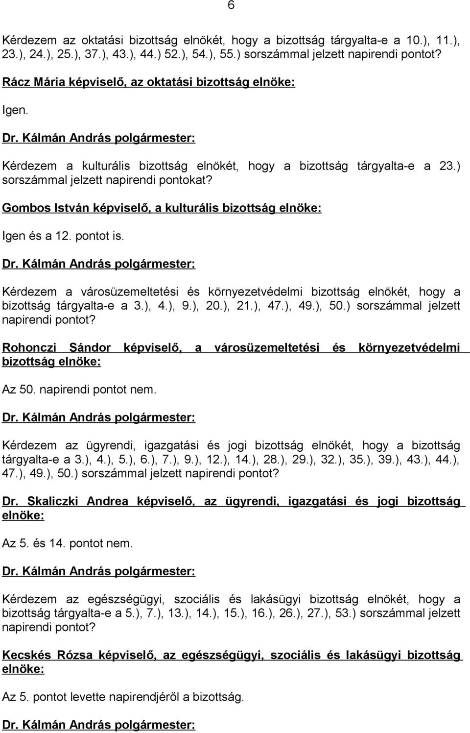 Gombos István képviselő, a kulturális bizottság elnöke: Igen és a 12. pontot is. Kérdezem a városüzemeltetési és környezetvédelmi bizottság elnökét, hogy a bizottság tárgyalta-e a 3.), 4.), 9.), 20.