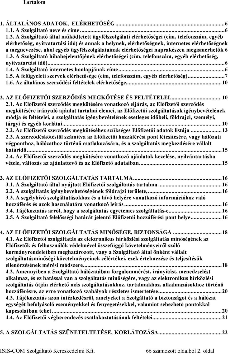 ahol egyéb ügyfélszolgálatainak elérhetőségei naprakészen megismerhetők 6 1.3. A Szolgáltató hibabejelentőjének elérhetőségei (cím, telefonszám, egyéb elérhetőség, nyitvatartási idő)... 6 1.4.