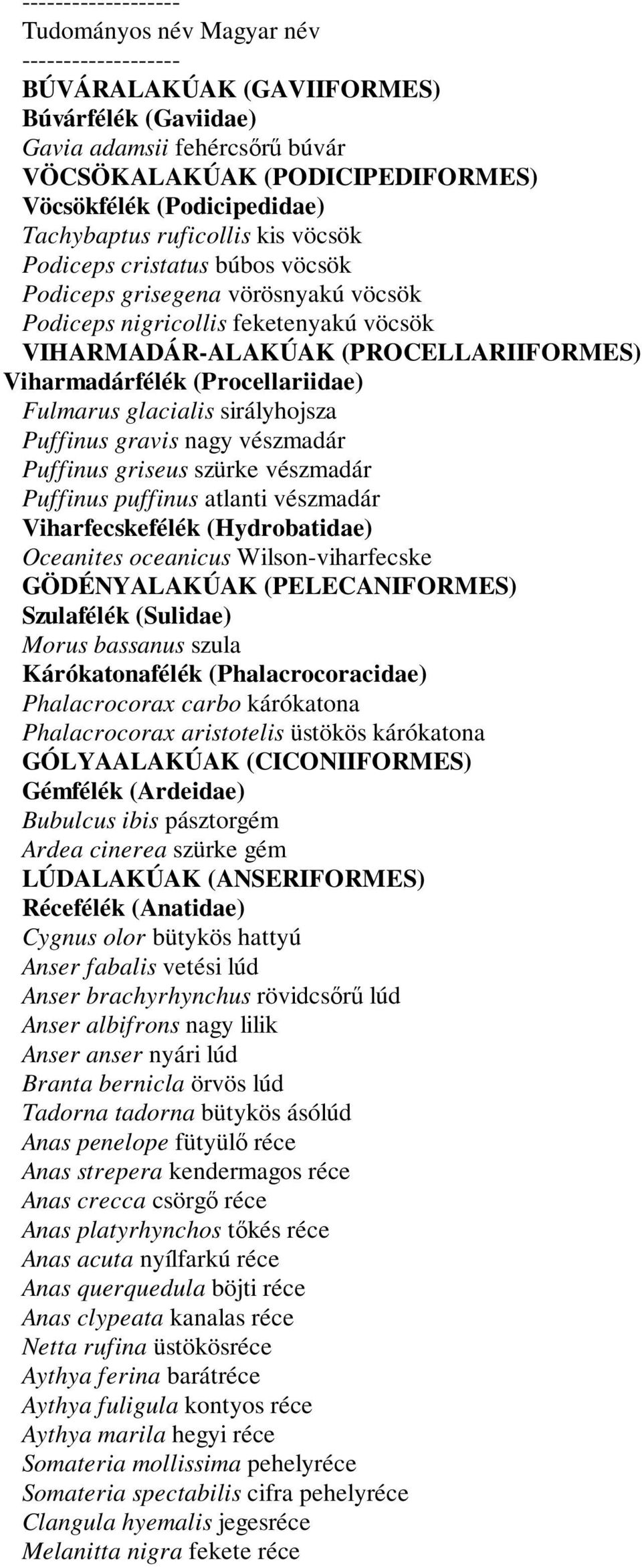 Viharmadárfélék (Procellariidae) Fulmarus glacialis sirályhojsza Puffinus gravis nagy vészmadár Puffinus griseus szürke vészmadár Puffinus puffinus atlanti vészmadár Viharfecskefélék (Hydrobatidae)