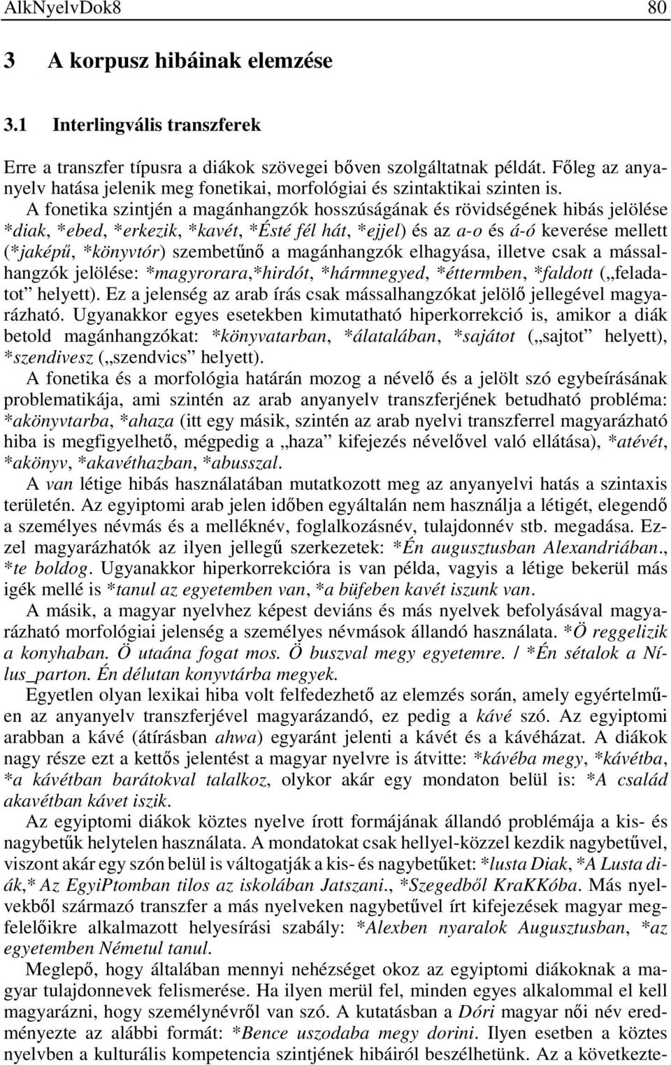 A fonetika szintjén a magánhangzók hosszúságának és rövidségének hibás jelölése *diak, *ebed, *erkezik, *kavét, *Ésté fél hát, *ejjel) és az a-o és á-ó keverése mellett (*jaképű, *könyvtór)