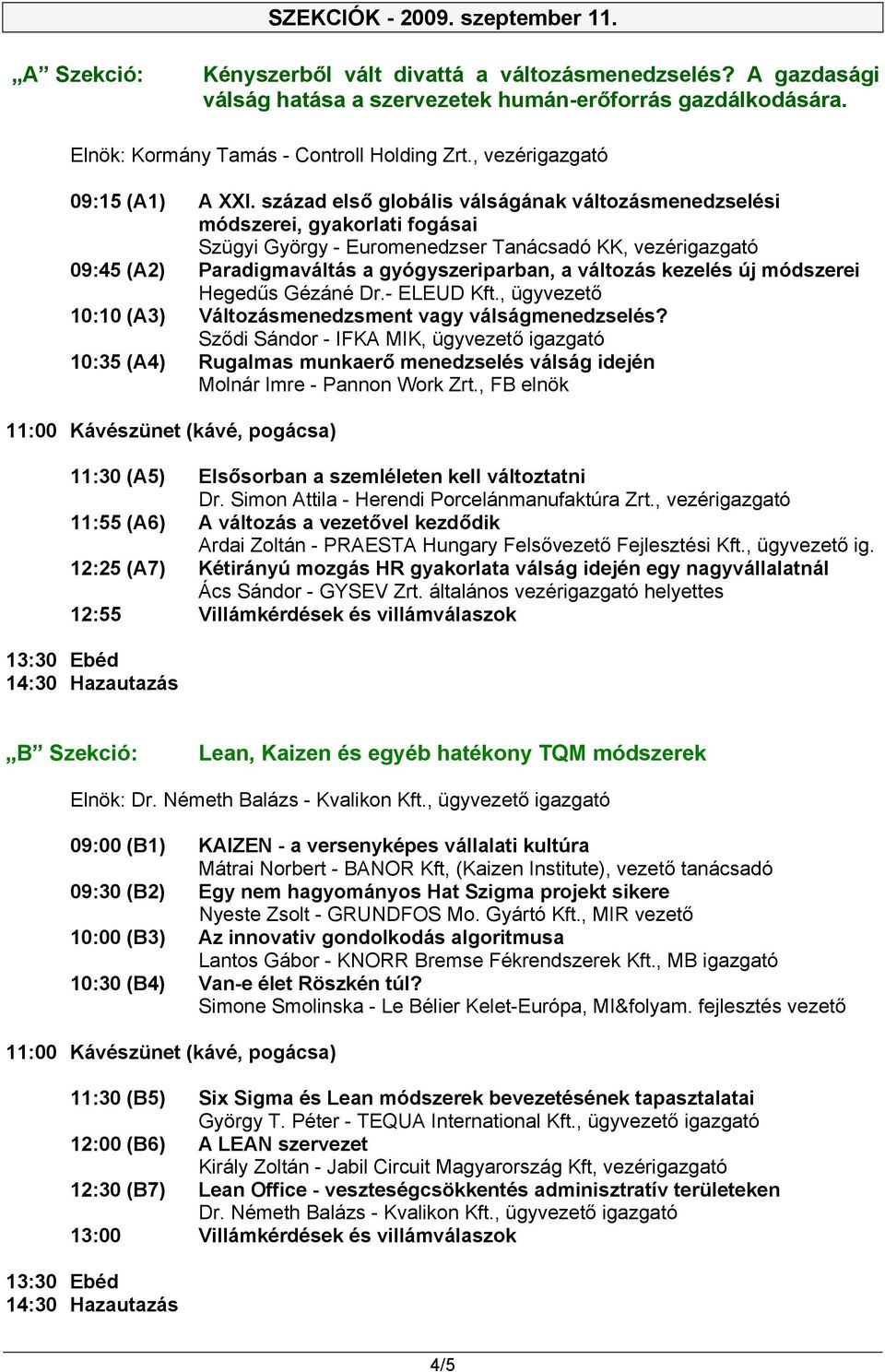 század első globális válságának változásmenedzselési módszerei, gyakorlati fogásai Szügyi György - Euromenedzser Tanácsadó KK, vezérigazgató 09:45 (A2) Paradigmaváltás a gyógyszeriparban, a változás