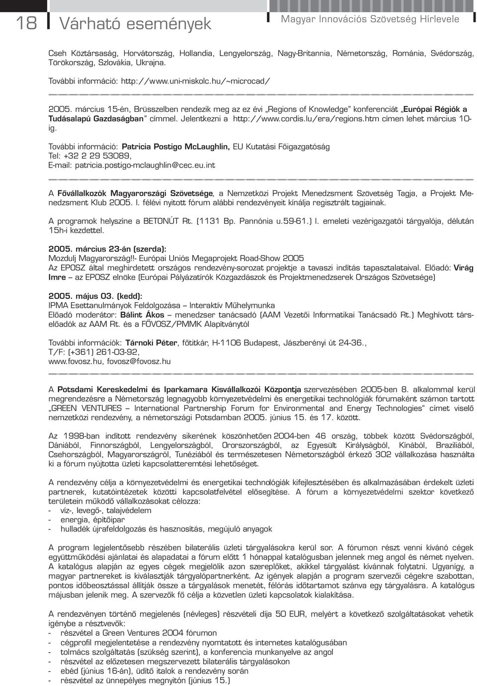 Jelentkezni a http://www.cordis.lu/era/regions.htm címen lehet március 10- ig. További információ: Patricia Postigo McLaughlin, EU Kutatási Főigazgatóság Tel: +32 2 29 53089, E-mail: patricia.