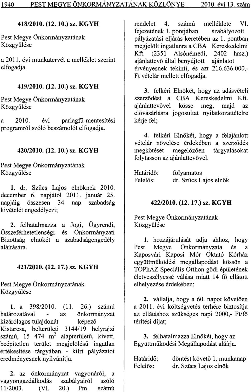 január 25. napjáig összesen 34 nap szabadság kivételét engedélyezi; 2. felhatalmazza a Jogi, Ügyrendi, Összeférhetetlenségi és Önkormányzati Bizottság elnökét a szabadságengedély aláírására. 421/2010.