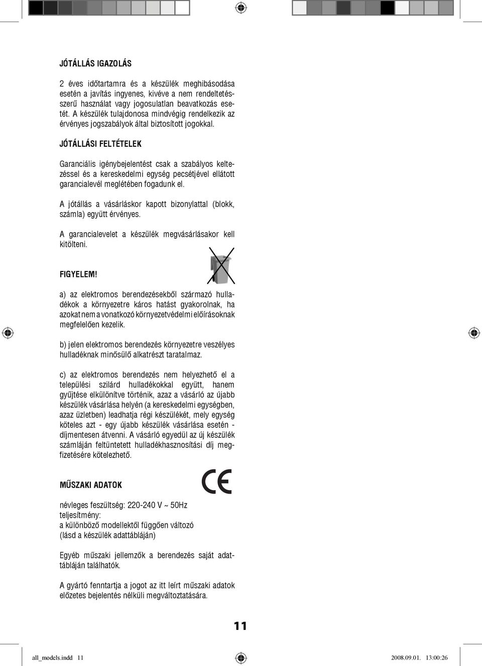 JÓTÁLLÁSI FELTÉTELEK Garanciális igénybejelentést csak a szabályos keltezéssel és a kereskedelmi egység pecsétjével ellátott garancialevél meglétében fogadunk el.