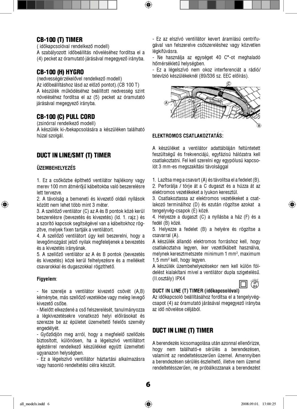 (cb 100 T) A készülék működéséhez beállított nedvesség szint növeléséhez fordítsa el az (5) pecket az óramutató járásával megegyező irányba.