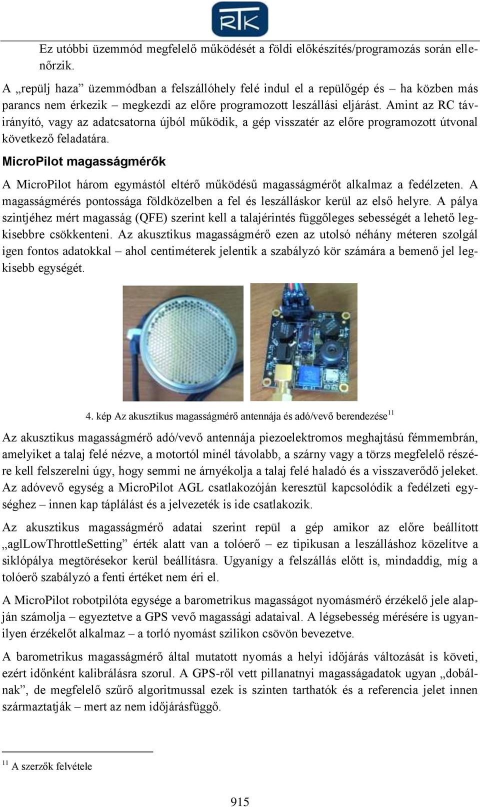Amint az RC távirányító, vagy az adatcsatorna újból működik, a gép visszatér az előre programozott útvonal következő feladatára.