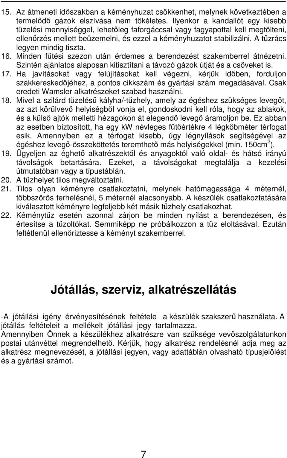 A tőzrács legyen mindig tiszta. 16. Minden főtési szezon után érdemes a berendezést szakemberrel átnézetni. Szintén ajánlatos alaposan kitisztítani a távozó gázok útját és a csöveket is. 17.