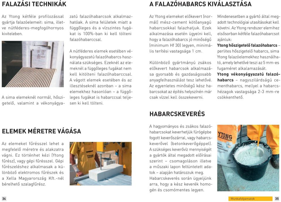 A sima felületek miatt a függőleges és a vízszintes fugákat is 100%-ban ki kell tölteni falazóhabarccsal. A nútféderes elemek esetében vékonyágyazatú falazóhabarcs használata szükséges.
