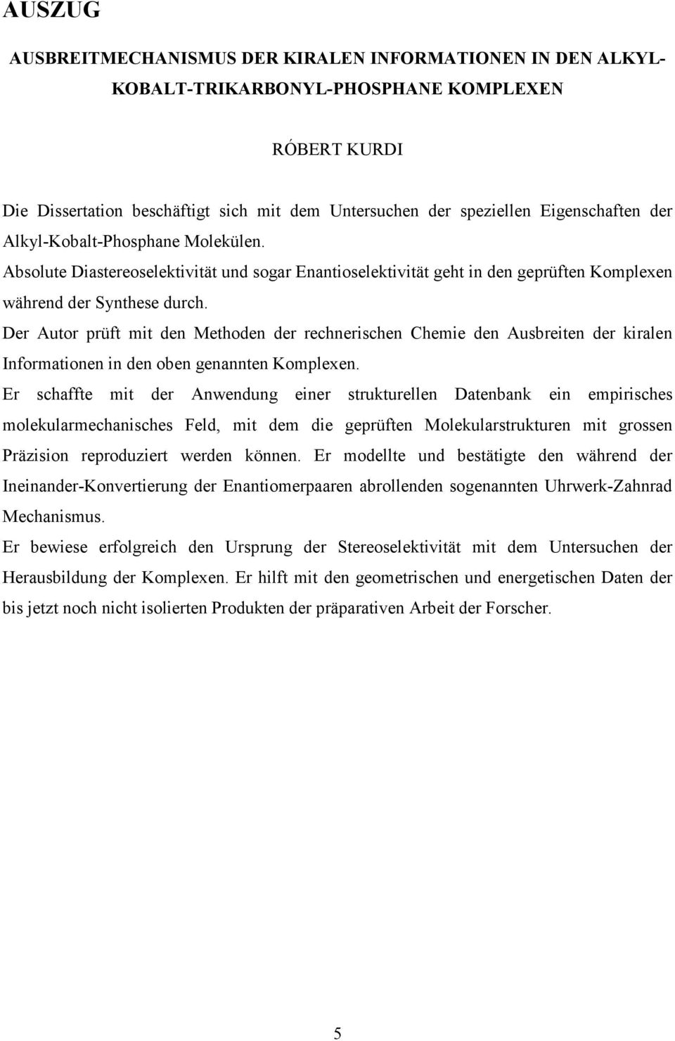 Der Autor prüft mit den Methoden der rechnerischen Chemie den Ausbreiten der kiralen Informationen in den oben genannten Komplexen.