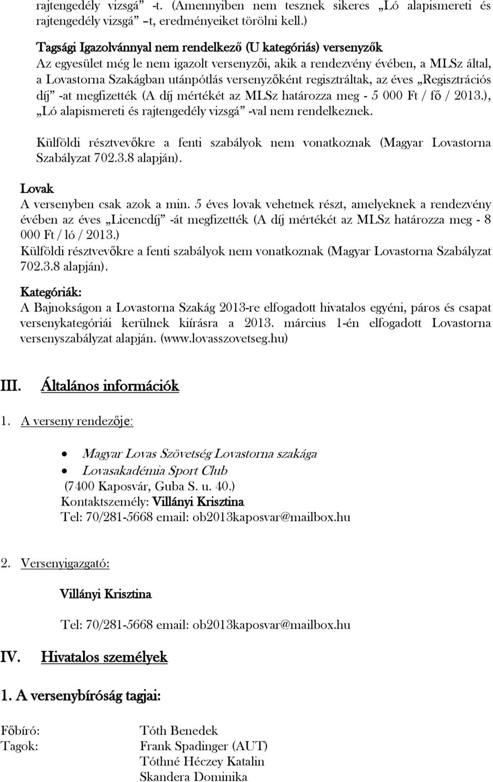 regisztráltak, az éves Regisztrációs díj -at megfizették (A díj mértékét az MLSz határozza meg - 5 000 Ft / fő / 2013.), Ló alapismereti és rajtengedély vizsgá -val nem rendelkeznek.