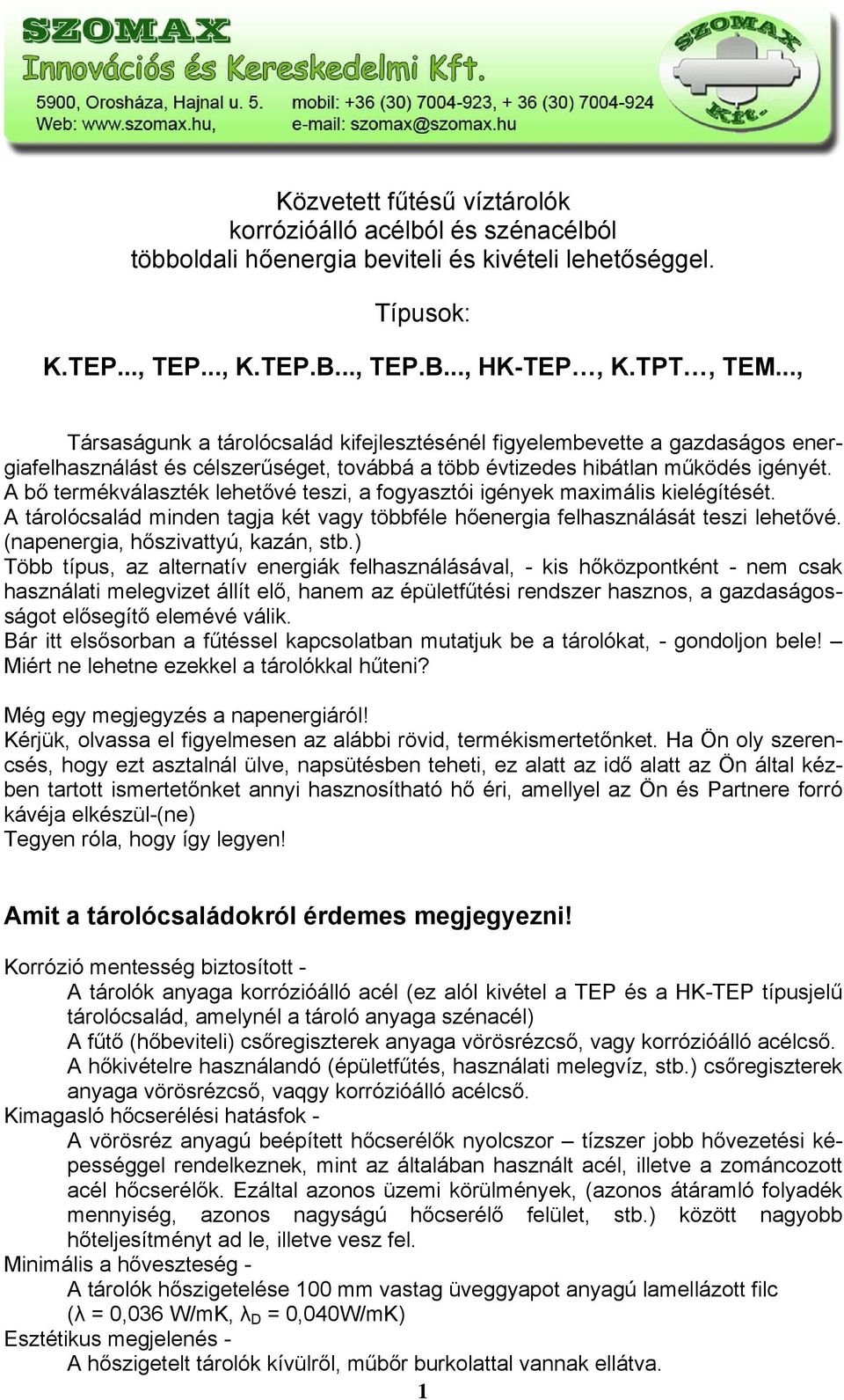 A bő termékválaszték lehetővé teszi, a fogyasztói igények maximális kielégítését. A tárolócsalád minden tagja két vagy többféle hőenergia felhasználását teszi lehetővé.