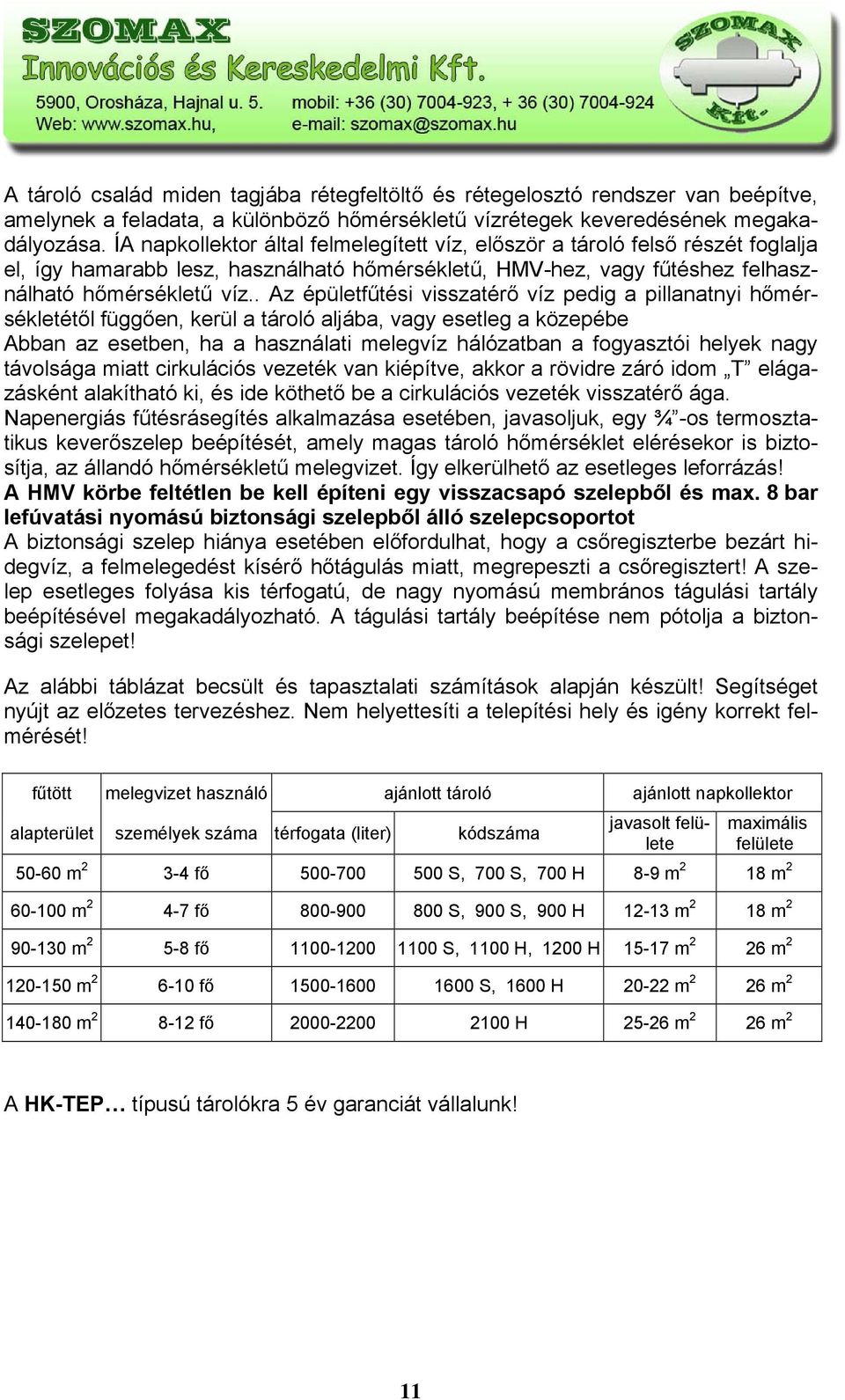 . Az épületfűtési visszatérő víz pedig a pillanatnyi hőmérsékletétől függően, kerül a tároló aljába, vagy esetleg a közepébe Abban az esetben, ha a használati melegvíz hálózatban a fogyasztói helyek