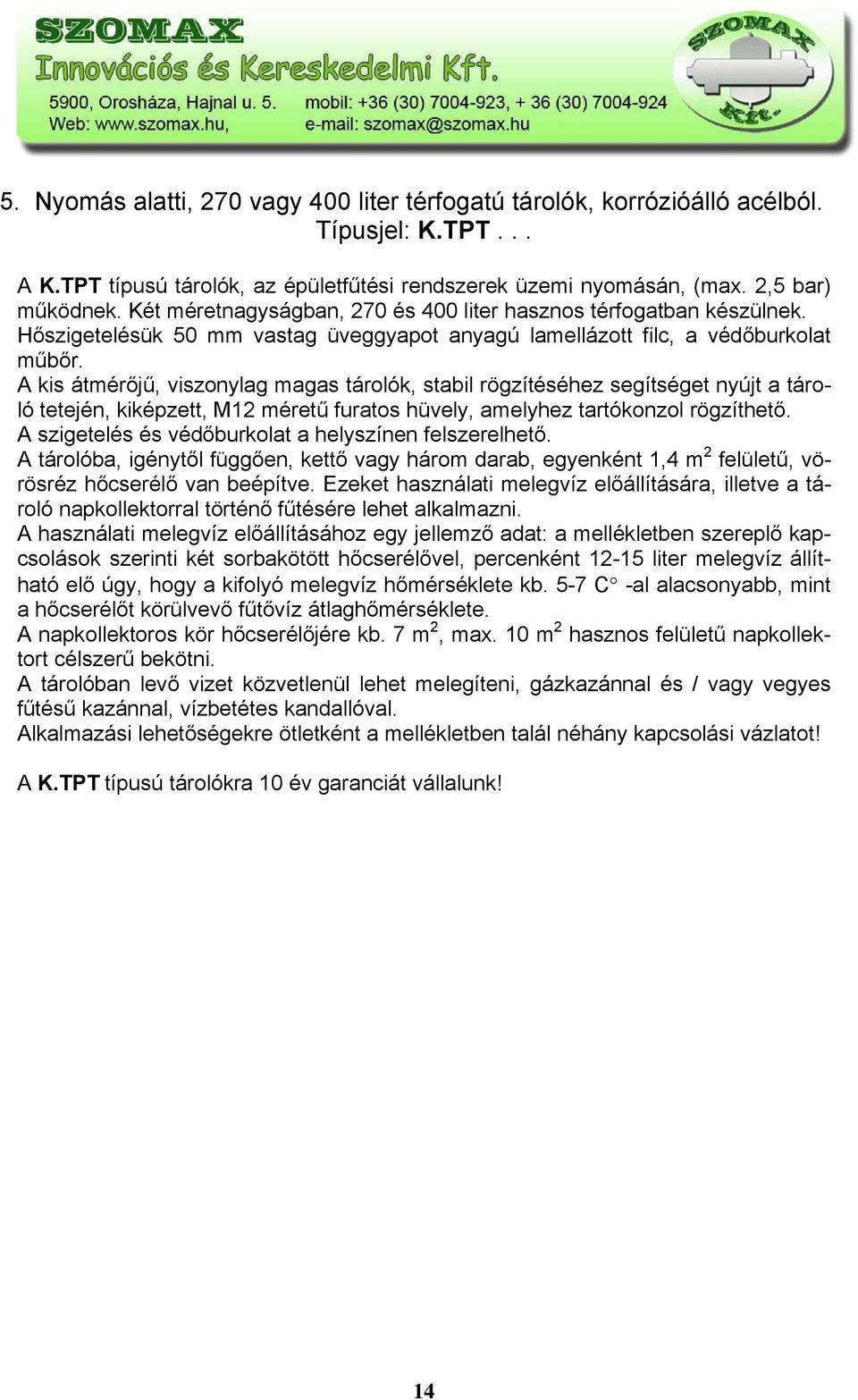 A kis átmérőjű, viszonylag magas tárolók, stabil rögzítéséhez segítséget nyújt a tároló tetején, kiképzett, M12 méretű furatos hüvely, amelyhez tartókonzol rögzíthető.