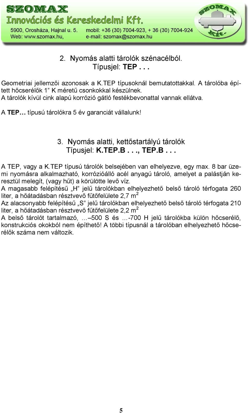 TEP típusú tárolók belsejében van elhelyezve, egy max. 8 bar üzemi nyomásra alkalmazható, korrózióálló acél anyagú tároló, amelyet a palástján keresztül melegít, (vagy hűt) a körülötte levő víz.