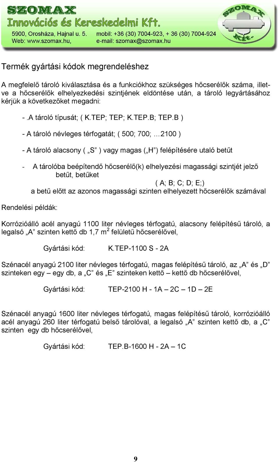 B ) - A tároló névleges térfogatát; ( 500; 700; 2 ) - A tároló alacsony ( S ) vagy magas ( H ) felépítésére utaló betűt - A tárolóba beépítendő hőcserélő(k) elhelyezési magassági szintjét jelző