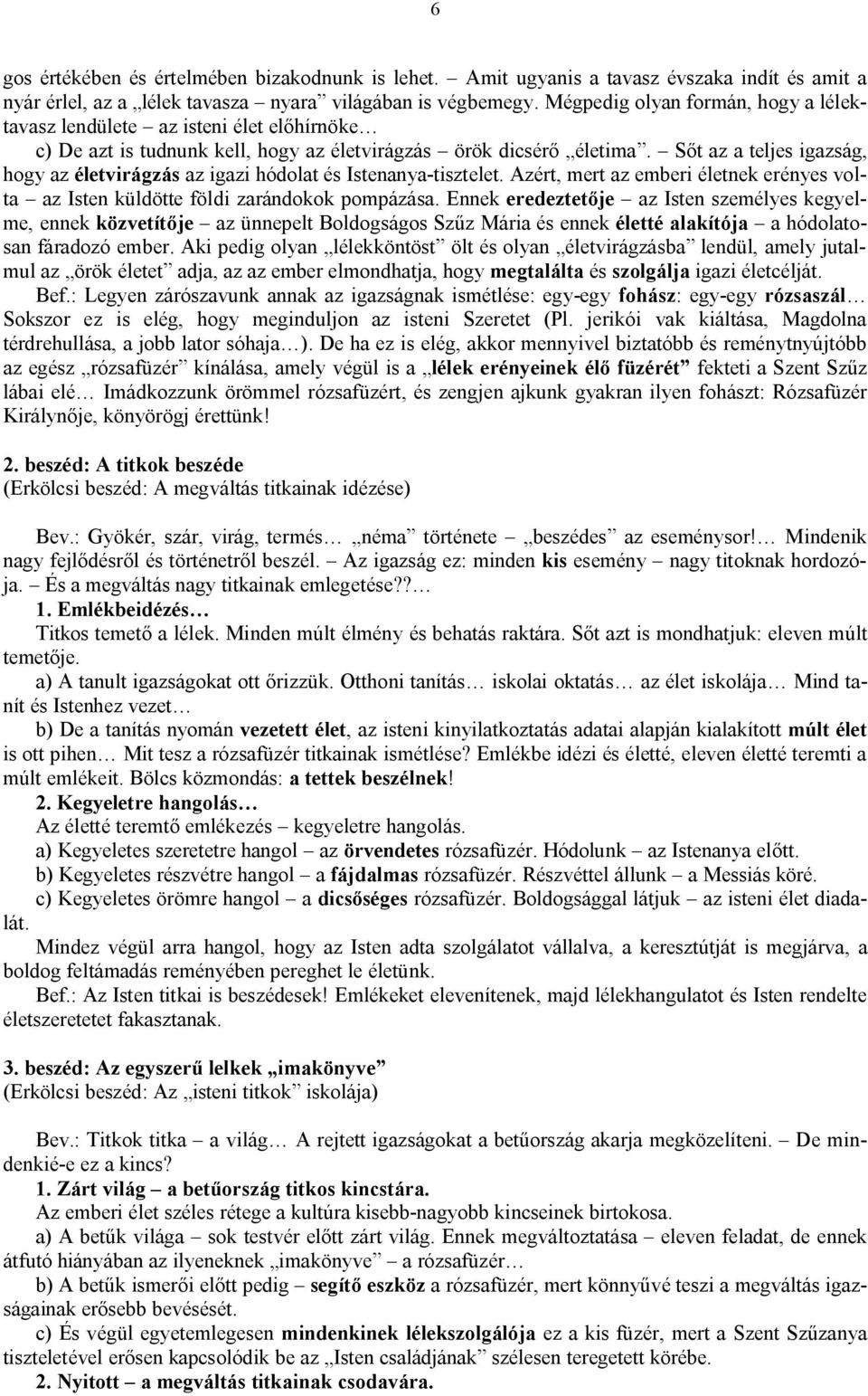 Sőt az a teljes igazság, hogy az életvirágzás az igazi hódolat és Istenanya-tisztelet. Azért, mert az emberi életnek erényes volta az Isten küldötte földi zarándokok pompázása.