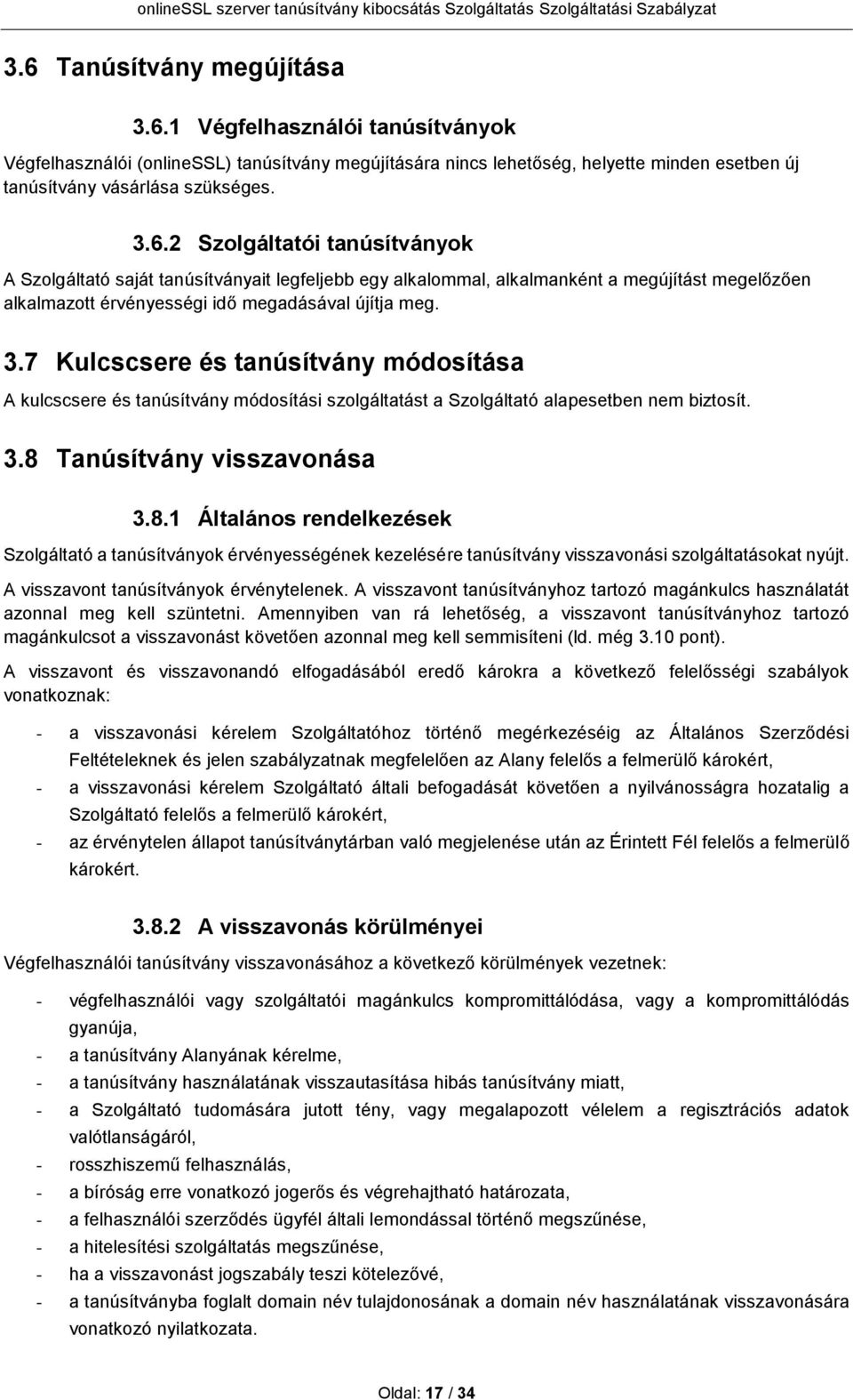 Tanúsítvány visszavonása 3.8.1 Általános rendelkezések Szolgáltató a tanúsítványok érvényességének kezelésére tanúsítvány visszavonási szolgáltatásokat nyújt. A visszavont tanúsítványok érvénytelenek.