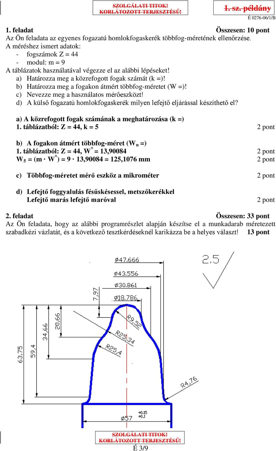 b) Határozza meg a fogakon átmért többfog-méretet (W =)! c) Nevezze meg a használatos mérőeszközt! d) A külső fogazatú homlokfogaskerék milyen lefejtő eljárással készíthető el?