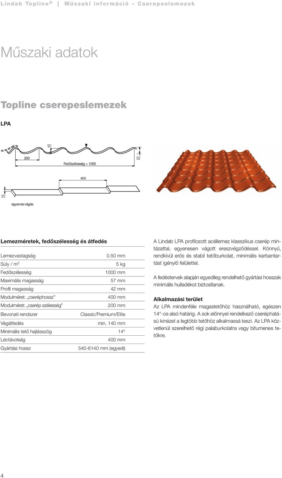 Végátfedés min. 140 mm Minimális tető hajlásszög 14 Léctávolság Gyártási hossz 540-6140 mm (egyedi) A Lindab LPA profilozott acéllemez klasszikus cserép mintázattal, egyenesen vágott ereszvégződéssel.