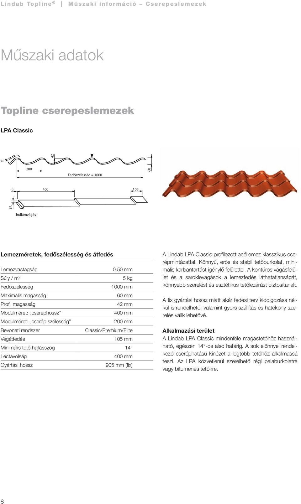 Végátfedés 105 mm Minimális tető hajlásszög 14 Léctávolság Gyártási hossz 905 mm (fix) A Lindab LPA Classic profilozott acéllemez klasszikus cserépmintázattal.