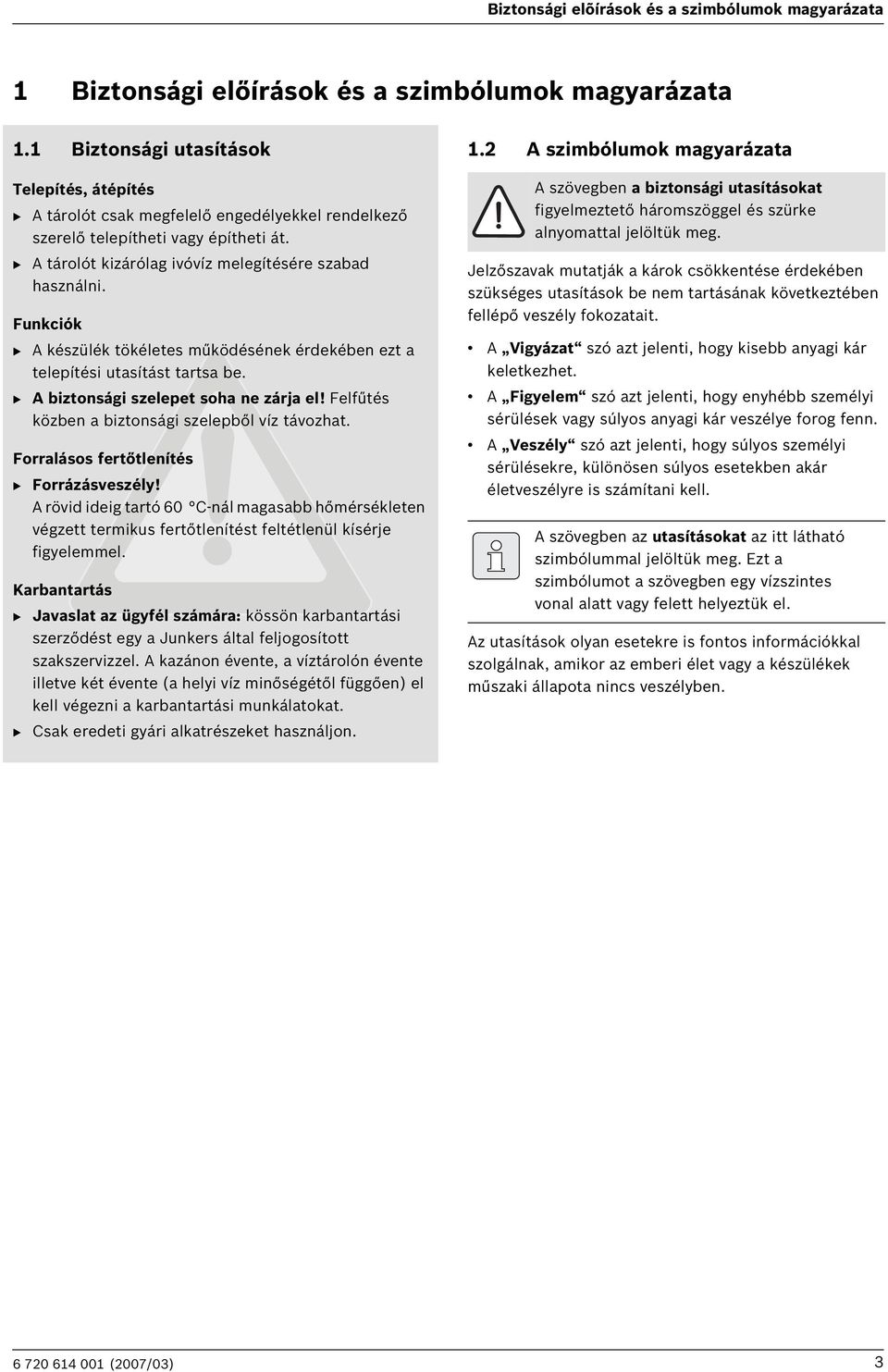 Funkciók B A készülék tökéletes működésének érdekében ezt a telepítési utasítást tartsa be. B A biztonsági szelepet soha ne zárja el! Felfűtés közben a biztonsági szelepből víz távozhat.