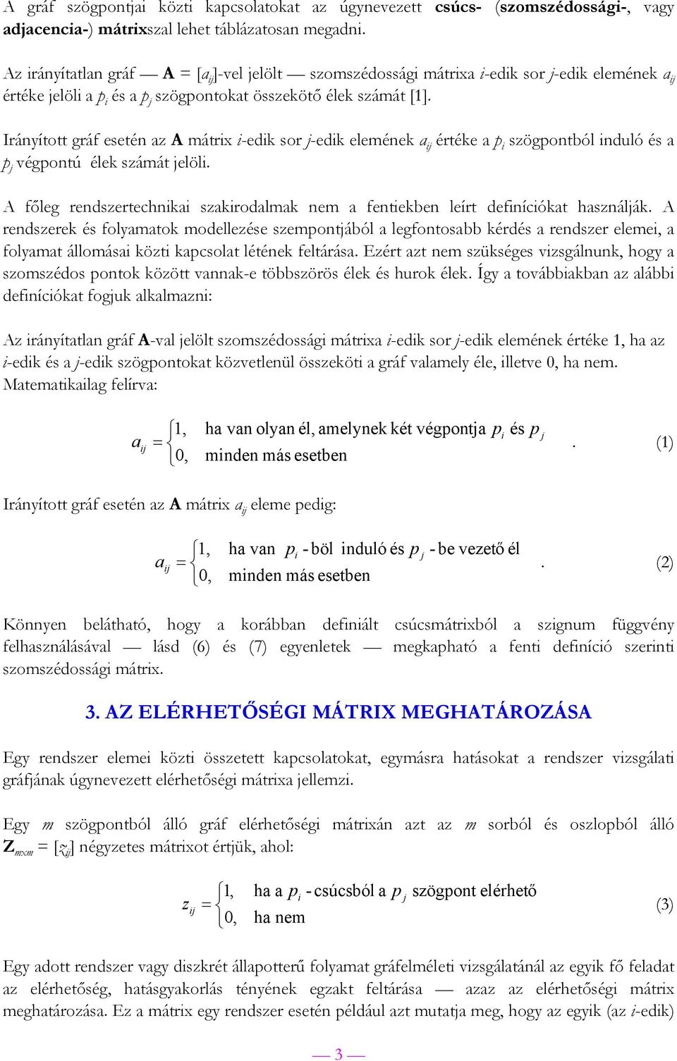 Irányított gráf esetén z A mátrix i-edi sor j-edi eleméne értée p i szögpontból induló és p j végpontú éle számát jelöli. A főleg rendszertechnii szirodlm nem fentieben leírt definíciót hsználjá.