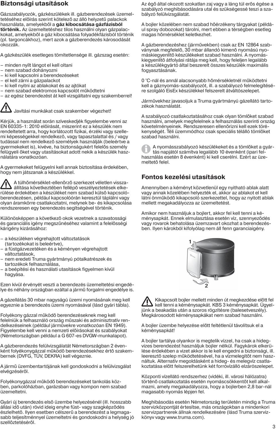 Az üzemeltetéshez tilos használni olyan gázpalackokat, amelyekből a gáz kibocsátása folyadékfázisból történik (pl. targoncákhoz), mert azok a gázberendezés károsodását okozzák.