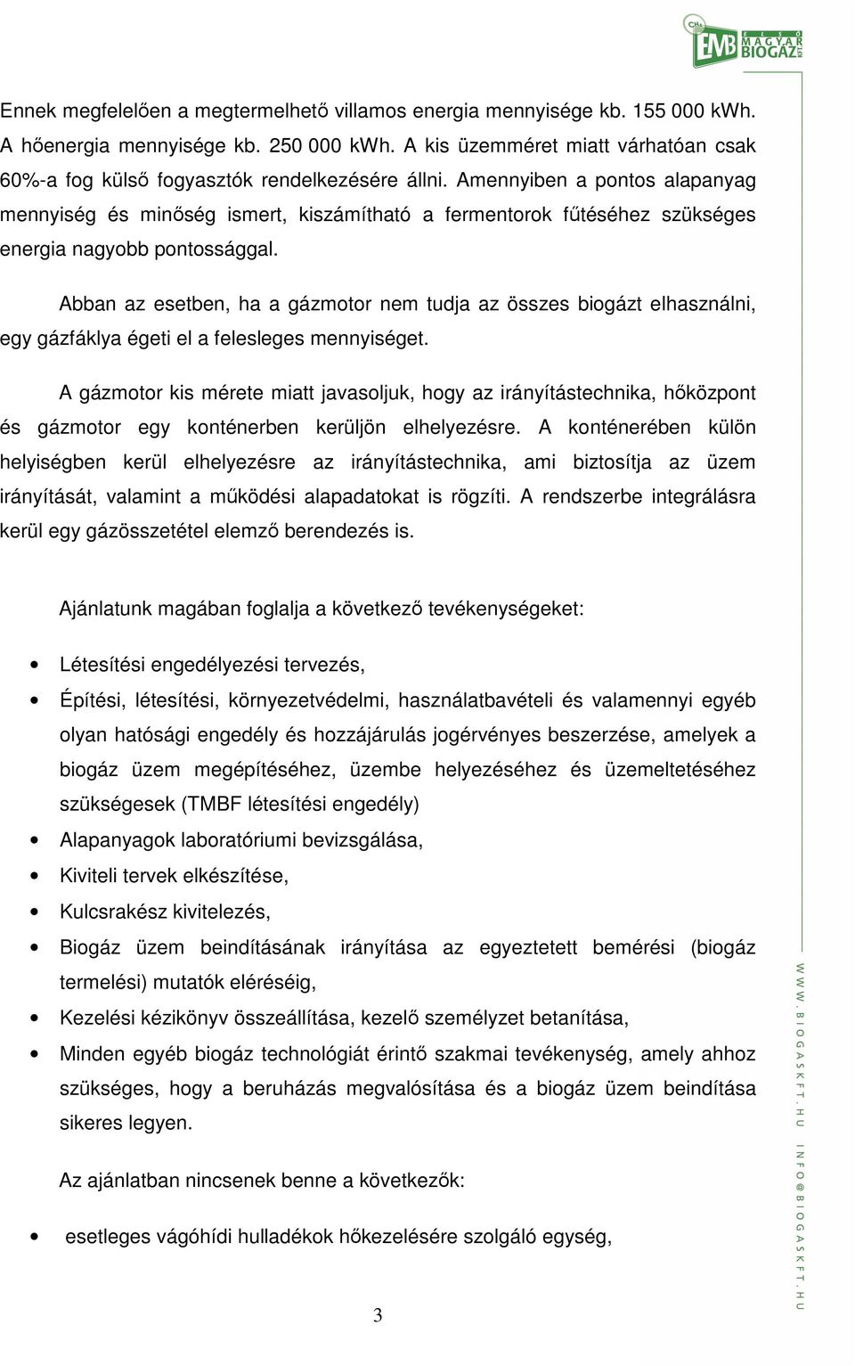 Amennyiben a pontos alapanyag mennyiség és minőség ismert, kiszámítható a fermentorok fűtéséhez szükséges energia nagyobb pontossággal.