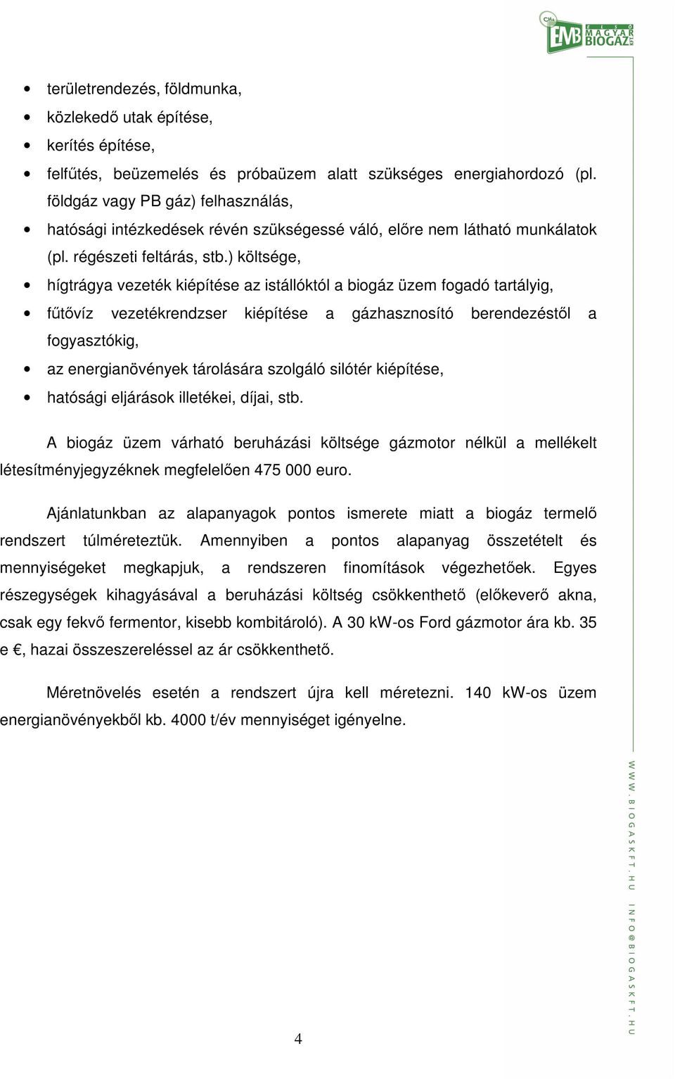 ) költsége, hígtrágya vezeték kiépítése az istállóktól a biogáz üzem fogadó tartályig, fűtővíz vezetékrendzser kiépítése a gázhasznosító berendezéstől a fogyasztókig, az energianövények tárolására