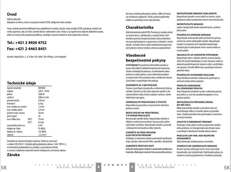 Ak by sa aj napriek tomu objavila akákoľvek závada, alebo ste mali pri jeho používaní problémy, neváhajte sa prosím obrátiť na naše zákaznícke centrum: Tel.