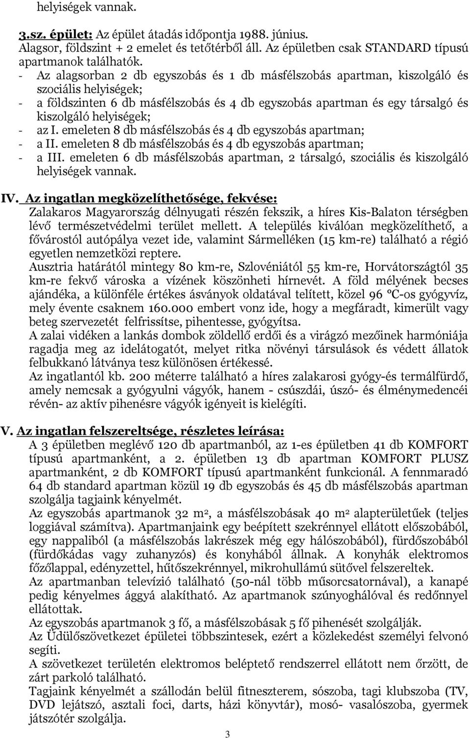 helyiségek; - az I. emeleten 8 db másfélszobás és 4 db egyszobás apartman; - a II. emeleten 8 db másfélszobás és 4 db egyszobás apartman; - a III.