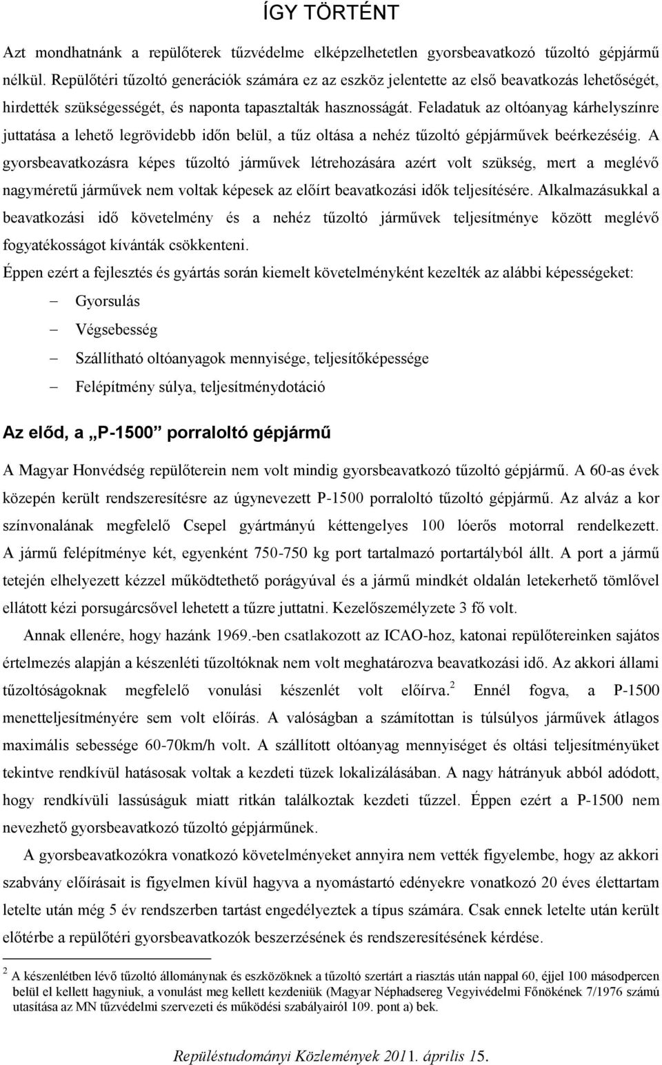 Feladatuk az oltóanyag kárhelyszínre juttatása a lehető legrövidebb időn belül, a tűz oltása a nehéz tűzoltó gépjárművek beérkezéséig.