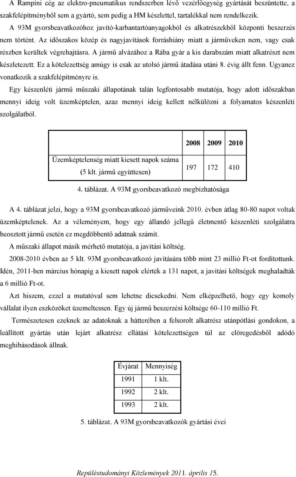 Az időszakos közép és nagyjavítások forráshiány miatt a járműveken nem, vagy csak részben kerültek végrehajtásra. A jármű alvázához a Rába gyár a kis darabszám miatt alkatrészt nem készletezett.